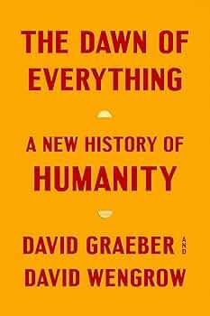 The dawn of everything, a new history of humanity by David graeber and David wengrow. RIP Graebrr