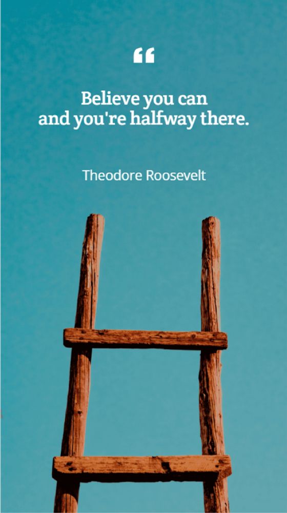  "Believe you can and you're halfway there."
— Theodore Roosevelt