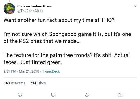 a tweet from @TheChrisGlass on twitter that says:

Want another fun fact about my time at THQ?

I'm not sure which Spongebob game it is, but it's one of the PS2 ones that we made...

The texture for the palm tree fronds? It's shit. Actual feces. Just tinted green.