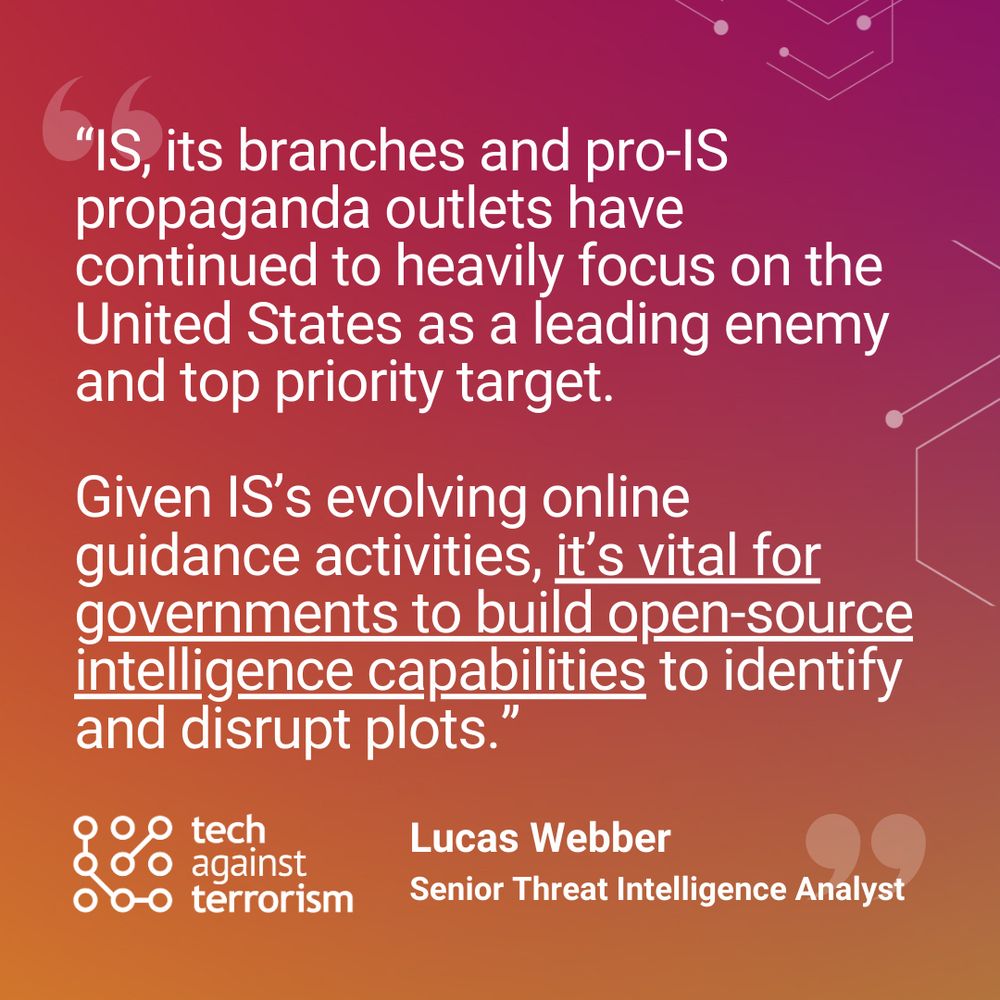 Quote: “IS, its branches and pro-IS propaganda outlets have continued to heavily focus on the United States as a leading enemy and top priority target. Given IS’s evolving online guidance activities, it’s vital for governments to build open-source intelligence capabilities to identify and disrupt plots.”