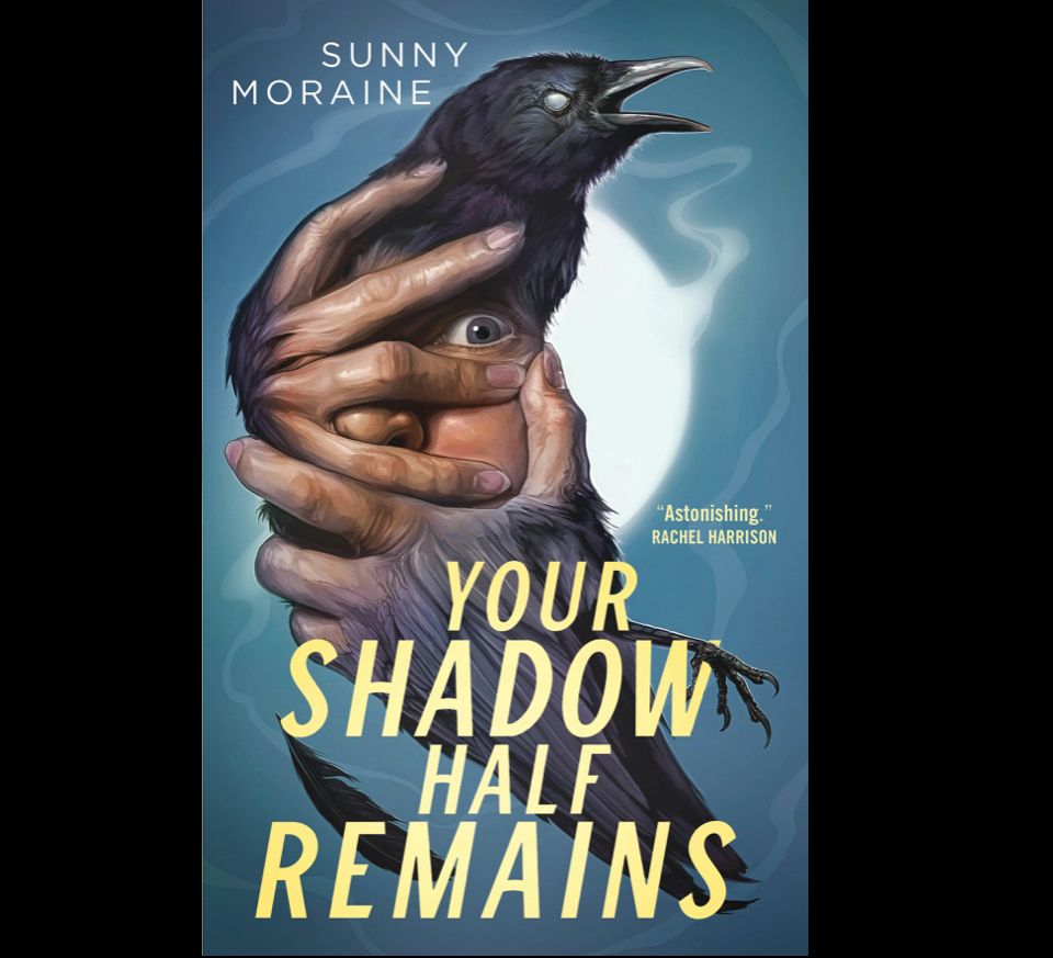 Cover art for YOUR SHADOW HALF REMAINS, by Sunny Moraine. "Astonishing" Rachel Harrison