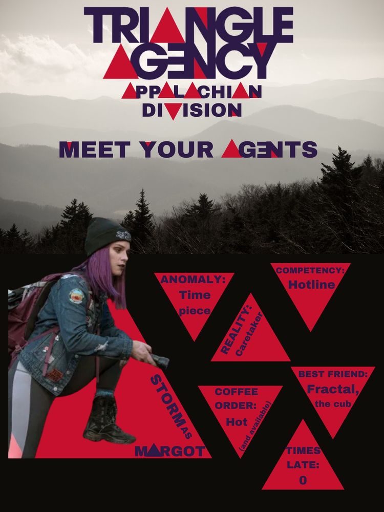 A poster with a foggy mountain background. The top half has Text that reads “Triangle Agency Appalachian Division Meet Your Agents” the bottom half has a picture of Storm, holding a flashlight with text inside red triangles the reads: “Storm as Margot; Anomaly: timepiece; Reality: Caretaker; Competency: Hotline; Coffee order: hot (and available); best friend: fractal, the cub; times late: 0”  