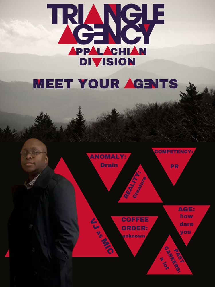 A poster with a foggy mountain background, the top half has text reading “triangle agency Appalachian division meet your agents” and the bottom half has sever red triangles. One has a picture of VJ reading “VJ as Mic”. The other triangles say “Anomaly: drain; reality: creature; competency: PR; coffee order: unknown; age: how dare you; past careers: a lot” 