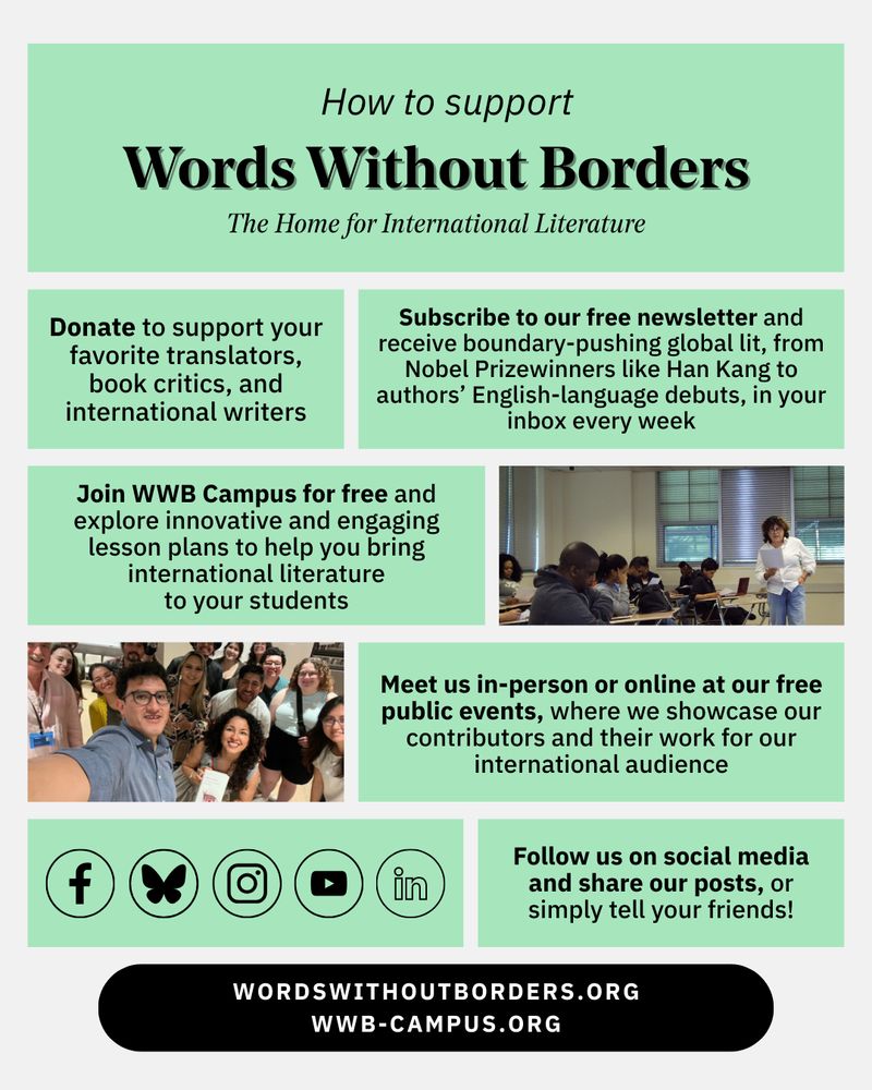 A set of green text boxes organized above the social media logos for Facebook, Bluesky, Instagram, YouTube, and LinkedIn, as well as a black button with white text reading "wordswithoutborders.org" and "wwb-campus.org". Two images, one of a teacher instructing students in a classroom and one of a selfie of smiling folks at a WWB event, are interspersed with the text boxes. The boxes contain calls-to-action to support WWB, including to donate, to subscribe to newsletters, to joine WWB Campus for free, to meet us at our free public events, and to follow us on social media and share our posts.