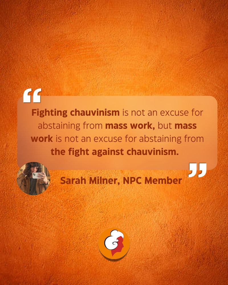 Fighting chauvinism is not an excuse for abstaining from mass work, but mass work is not an excuse for abstaining from the fight against chauvinism. Quote from Sarah Milner. 