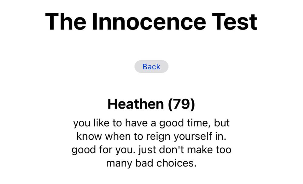 The Innocence Test
Back
Heathen (79)
you like to have a good time, but know when to reign yourself in. good for you. just don't make too many bad choices.