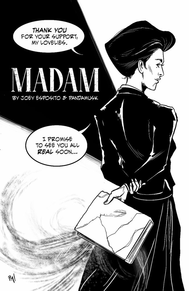 black and white sketch of a woman in black jacket and long skirt. She is standing, her body turned away but giving the viewer a side glance. Two speech bubbles state: "Thank you for your support, my Lovlies. I promise to see you all real soon..." Title between the dialogue says: Madam by Joey Esposito & pandamusk. She holds a book behind her with wisps of dark magic leaking out.