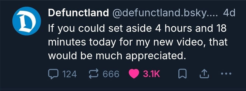 Skeet from Defunctland:

"If you could set aside 4 hours and 18 minutes today for my new video, that would be much appreciated."
124 comments, 666 reposts, 3.1k likes
