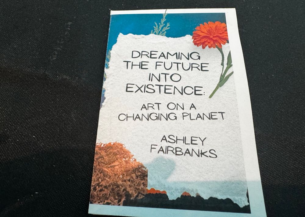 DREAMING
THE FUTURE
INTO EXISTENCE:
ART ON A
CHANGING PLANET
ASHLEY
FAIRBANKS