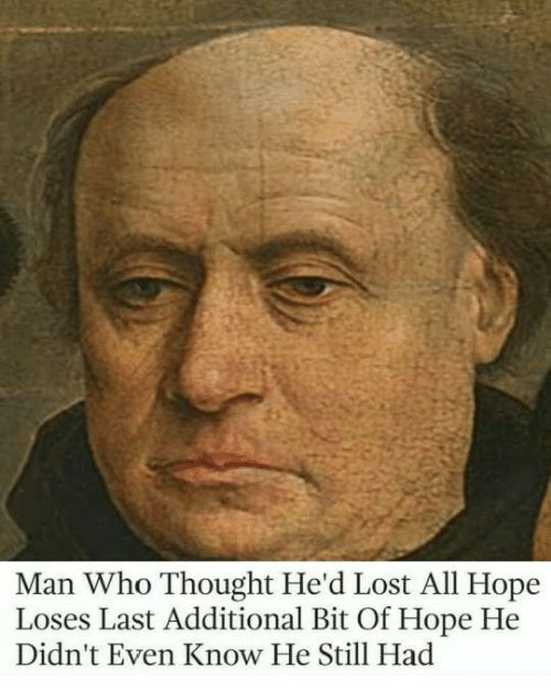 A sad looking man, from a late middle ages type painting I think, with the wording "Man who thought he'd lost all hope loses last addition bit of hope he didn't even know he still had".