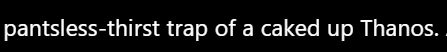 text reading "pantsless-thirst trap of a caked up Thanos."