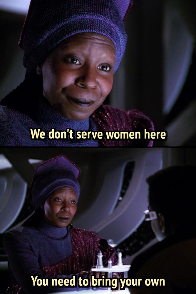 two panel meme featuring Guinan of TNG; first panel, Guinan letting someone down easy with caption: We don't serve women here; second panel we zoom out to see that she's speaking with Georgi, with caption: You need to bring your own