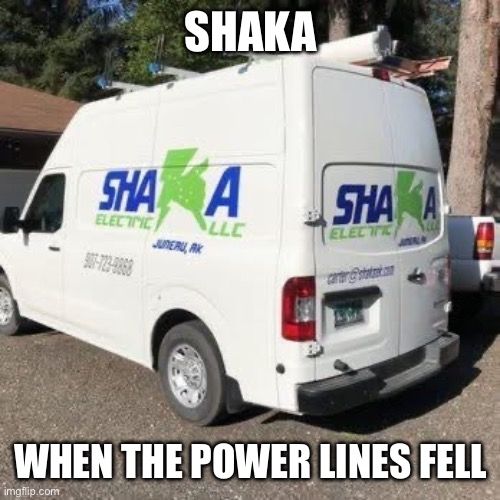 photo of a white service van for Shaka Electric, LLC of Juneau AK, with traditional impact font meme text; top text: SHAKA, and bottom text: WHEN THE POWER LINES FELL