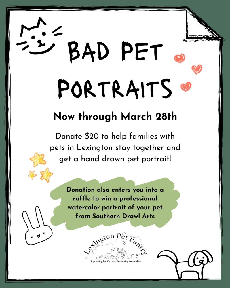 Digital flyer from the Lexington Pet Pantry featuring doodles of a cat, bunny, and dog. Text Reads: BAD PET PORTRAITS - Now through March 28th. Donate $20 to help families with pets in Lexington stay together and get a hand drawn pet portrait! Donation also enters you into a raffle to win a professional watercolor portrait of your pet from Southern Drawl Arts.
