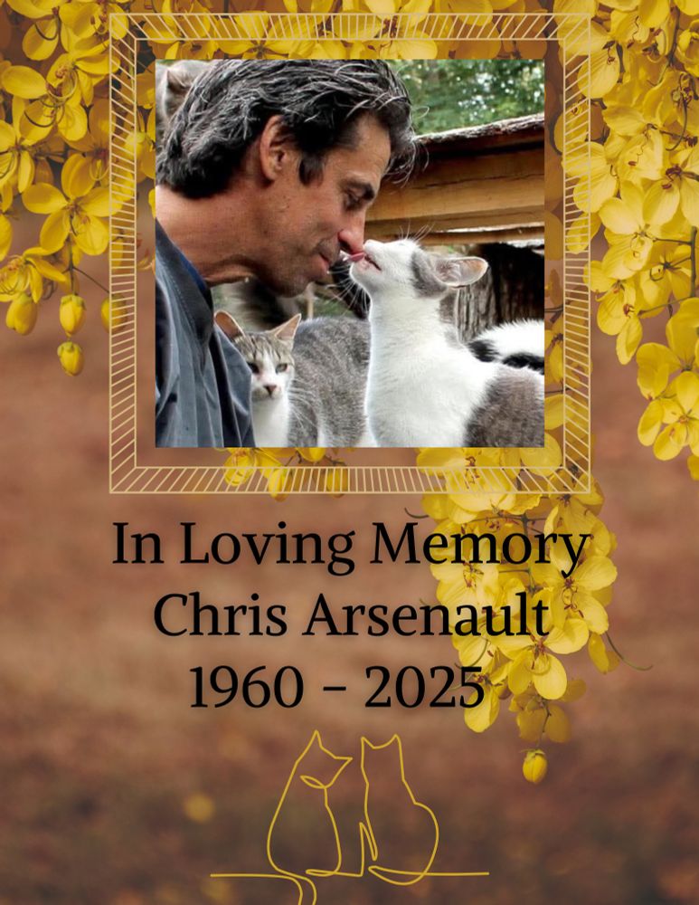 Flyer featuring a background of hanging yellow flowers swaying in the wind. At the top is a picture of Chris Arsenault bending over so a tabby cat can lick his nose while another approaches. Text reads "In Loving Memory Chris Arsenault 1960-2025" over golden line art of two cats sitting in a wall.