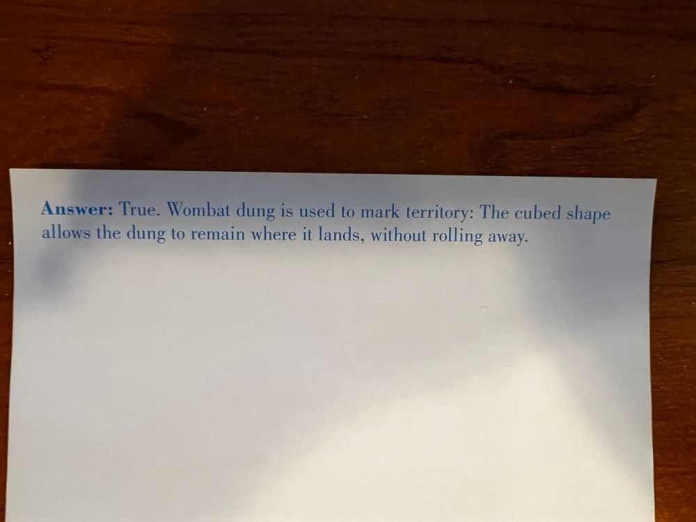 Answer: True. Wombat dung is used to mark territory: The cubed shape allows the dung to remain where it lands, without rolling away.