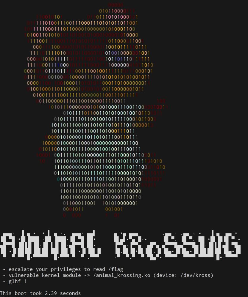 [ascii art of an anthropomorphic racoon waving]
Animal Krossing

-escalate your privileges to read /flag
- vulnerable kernel module -> /animal_krossing.ko (device: /dev/kross)
- glhf !

This boot took 2.39 seconds