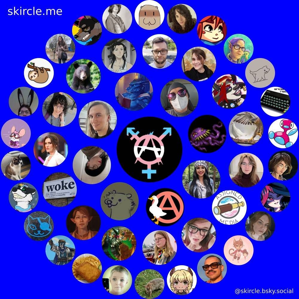@traexecutive.bsky.social's  skircle

Inner Circle:
@manniequinn.bsky.social
@anarchygoose.bsky.social
@ela-bambust.bsky.social
@thatelizabeth.bsky.social
@scarlett-x.transsexual.gay
@dragoncobolt.bsky.social
@damselindystopia.bsky.social
@smollusk.bsky.social

Middle Circle:
@profaneannalist.bsky.social
@roseschmits.bsky.social
@moonhowler.bsky.social
@len.bsky.social
@faultfinderuk.bsky.social
@theabigailthorn.bsky.social
@ghostlysable.bsky.social
@philbybear.bsky.social
@cofactorstrudel.bsky.social
@turpywurpy.bsky.social
@danirat.bsky.social
@caseyexplosion.bsky.social
@dovishhawk.bsky.social
@victoriaduncan.bsky.social
@assignedmedia.org

Outer Circle:
@paulleach53.bsky.social
@sloanelysbeth.bsky.social
@smazak.bsky.social
@alexmittoo.bsky.social
@alannablack.com
@mysicksadlife.bsky.social
@reactiveashley.bsky.social
@jay.pooltoy.tf
@mockwooloo.bsky.social
@farmingwarmech.bsky.social
@fableos.bsky.social
@vexwerewolf.bsky.social
@rozkaveney.bsky.social
@rewhan.bsky.social
@youjogirl.bsky.social
@arakus99.bsky.social
@danifinnwrites.bsky.social
@euan.bsky.social
@jonfitt.bsky.social
@porygon2s.bsky.social
@duchess-van-hoof.bsky.social
@freyjavalentine.bsky.social
@badambulist.bsky.social
@felixffern.bsky.social
@marcusjdl.bsky.social
@thorgonator.bsky.social