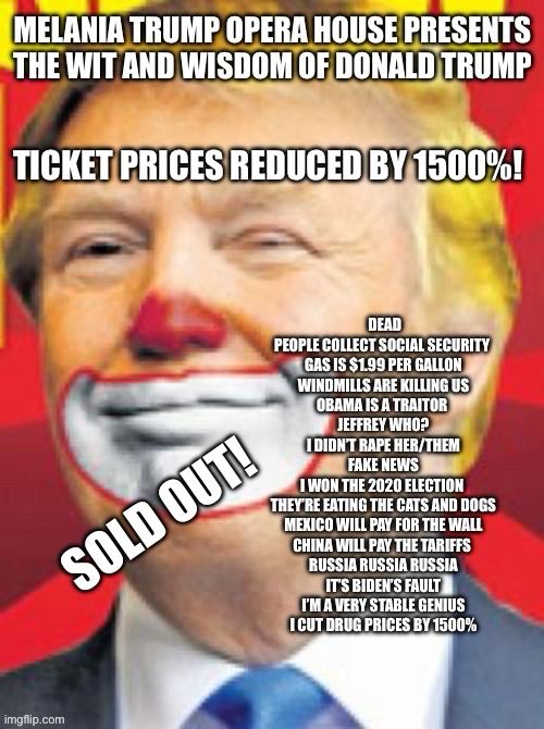 Depicts clownish Trump
Melania Trump Opera House presents The Wit and Wisdom of Donald Trump
Ticket price reduced by 1500%!
Sold Out!
Representative list of lies 