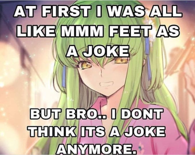 Meme com imagem da personagem C.C., do anime Code Geass: Lelouch of the Rebellion, e a inscrição “At first I was like mmm feet as a joke / But bro.. I dont think its a joke anymore.”