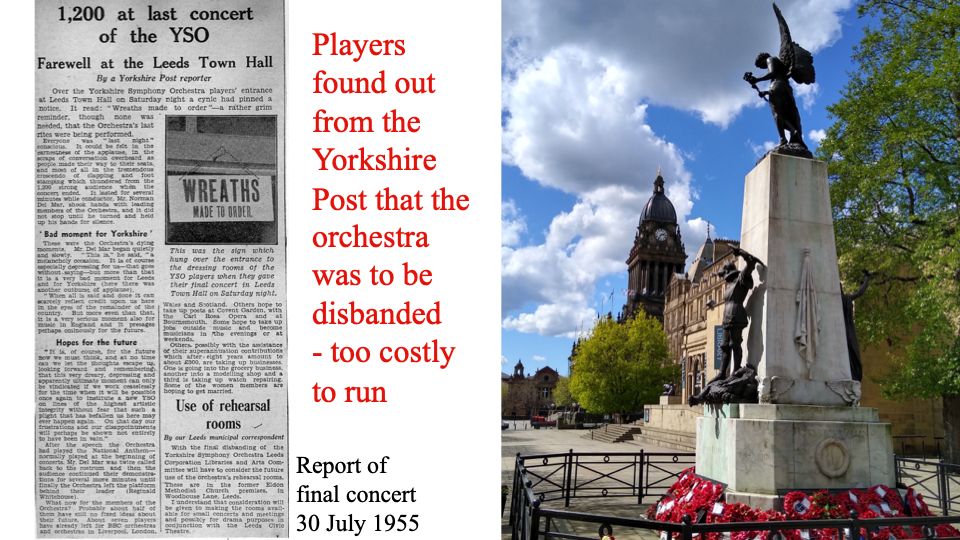 Piece from The Yorkshire Post about the final performance of the Yorkshire Symphony Orchestra on 30 July 1955 – 70 years ago. 
It includes a photograph of a sign that had been hung over the entrance to the players’ dressing room on the night they played their final concert. It reads: ‘Wreaths made to order’. 
Also a photograph taken by me during the COVID19 pandemic in 2020. It’s of the War Memorial in Leeds with Leeds Town Hall in the background on a day of bright sunshine, crystal clear air and fair weather clouds. Wreaths of poppies lie around the base of the memorial. 
https://www.bbc.co.uk/programmes/b04v381r
