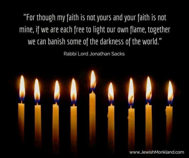 9 lit candles for Hanukah. "For though my faith is not yours and your faith is not mine, if we are each free to light our own flame, together we can banish some of the darkness of the world." Rabbi Lord Jonathan Saks