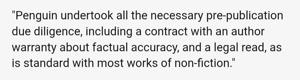 "Penguin undertook all the necessary pre-publication due diligence, including a contract with an author warranty about factual accuracy, and a legal read, as is standard with most works of non-fiction." Quoted from a BBC News story.