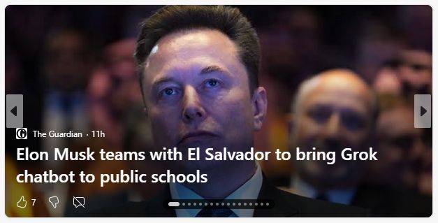 News cap from the Guardian that reads:

Elon Musk teams with El Salvador to bring Grok chatbot to public schools