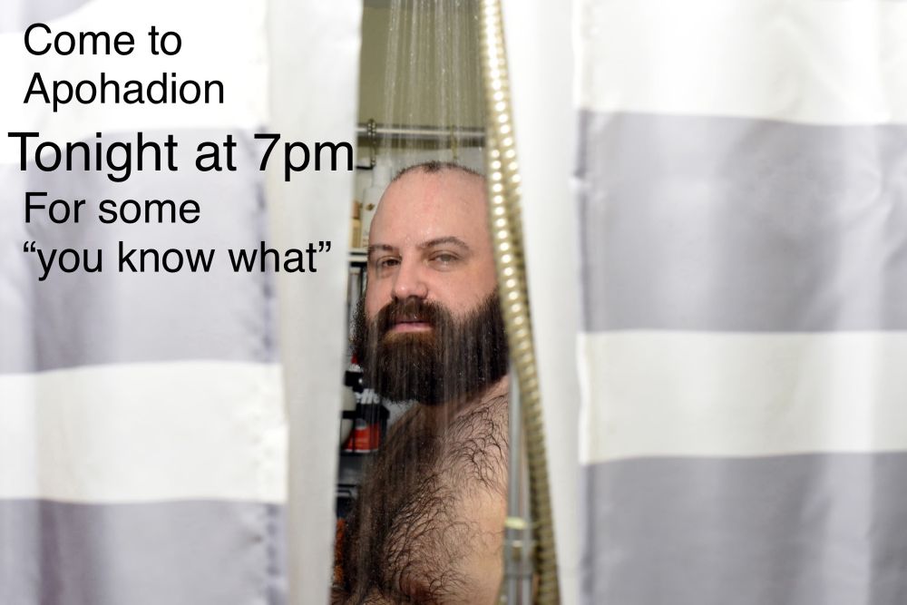 a man in a shower gives you a mysterious look. come to apohadion tonight at 7pm for some “you know what”