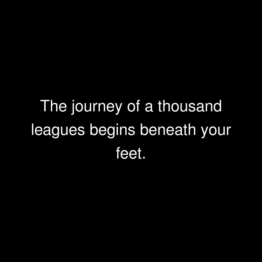 The journey of a thousand leagues begins beneath your feet.