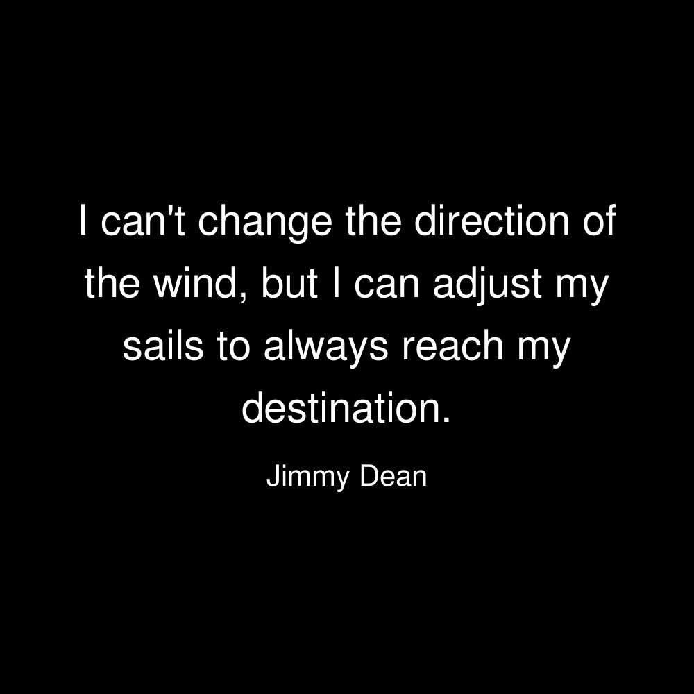 I can't change the direction of the wind, but I can adjust my sails to always reach my destination. - Jimmy Dean
