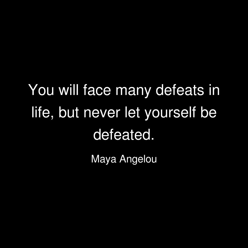You will face many defeats in life, but never let yourself be defeated. - Maya Angelou