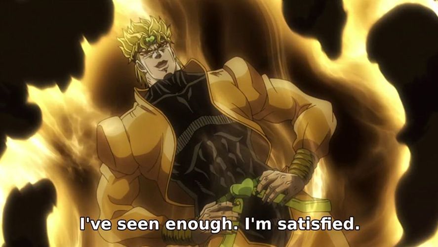 JoJo’s Bizarre Adventure meme “I’ve seen enough. I’m satisfied.” 