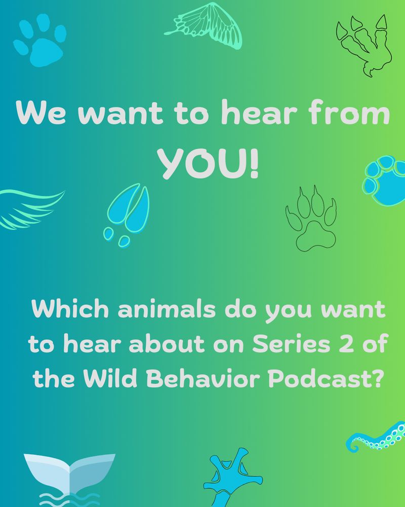 Blue fading to green background. Many little images of different animal appendages. The text reads: We want to hear from YOU! Which animals do you want to hear about on Series 2 of the Wild Behavior Podcast? 