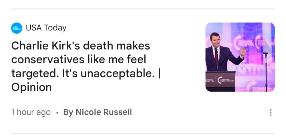 USA today headline:

"Charlie Kirk's death makes conservatives like me feel targeted. It's unacceptable. Opinion."