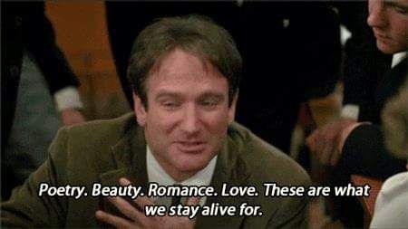 Robin Williams saying "poetry. beauty. romance. love. these are what we stay alive for." 