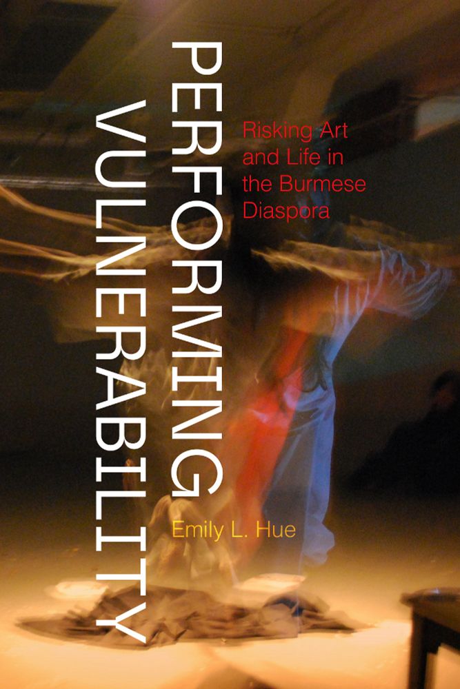Book cover for Performing Vulnerability by Emily L. Hue. The title is displayed vertically in large white text along the left side of the cover. The subtitle appears in red in the upper right: "Risking Art and Life in the Burmese Diaspora." The author's name is in yellow near the bottom. The background features a blurred, dynamic image of a person in motion, suggesting a performance or dance.