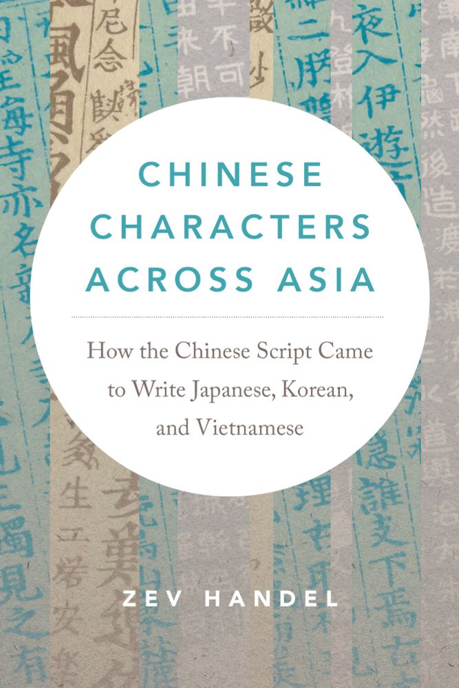 Book cover of Chinese Characters Across Asia by Zev Handel. The cover features a background of vertical strips of manuscripts with handwritten Chinese characters in shades of blue, beige, and gray. A large white circle in the center contains the book's title in bold teal letters and the subtitle in smaller brown text: 'How the Chinese Script Came to Write Japanese, Korean, and Vietnamese.' The author's name appears in white capital letters at the bottom.