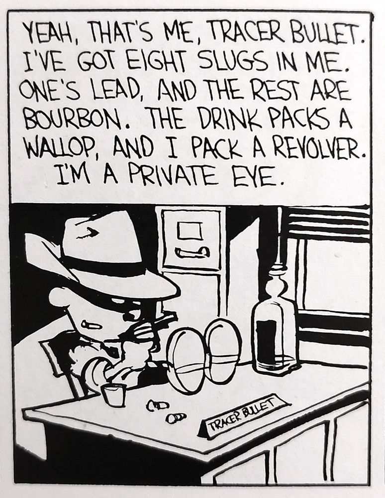Calvin dressed as a noir detective, saying "Yeah. That's me, Tracer Bullet. I've got eight slugs in me. One's lead, and the rest are bourbon. The drink packs a wallop, and I pack a revolver. I'm a private eye."