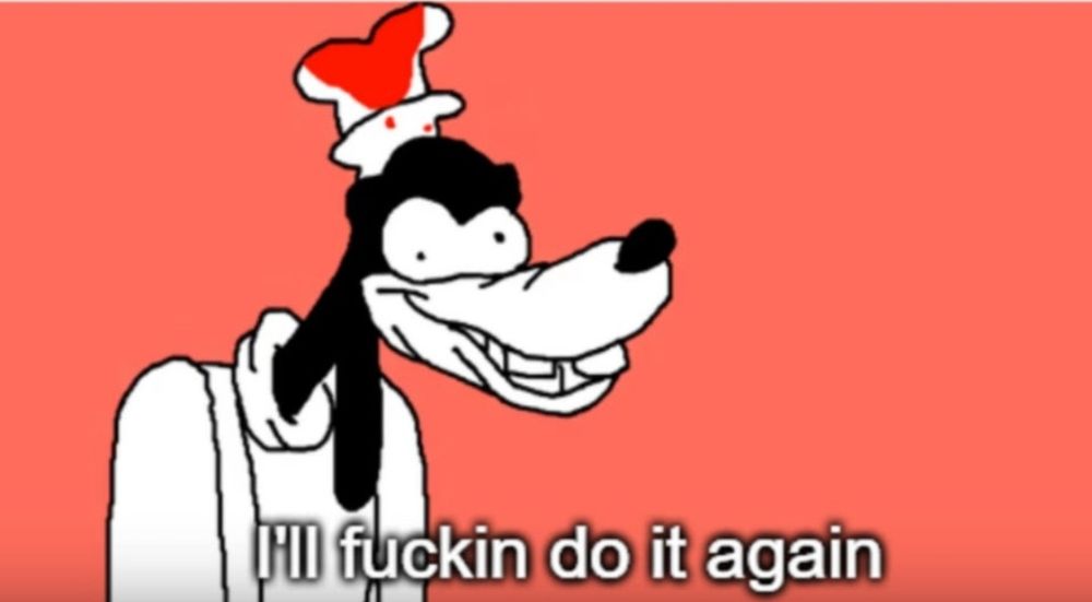 A very unhinged looking Goofy is pictured against a red-orange background. The text on the bottom reads I'll fuckin do it again.