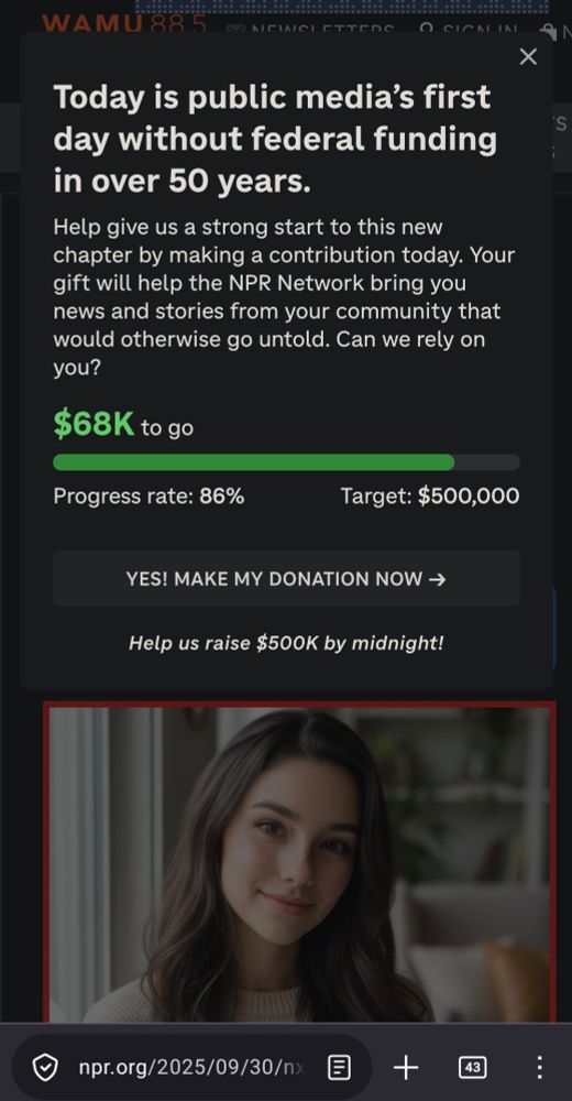 Donation drive pop-up over the article linked above:

Today is phlir madia's first
day witho. Back up now
in over 50 years.
Help give us a strong start to this new chapter by making a contribution today. Your gift will help the NPR Network bring you news and stories from your community that would otherwise go untold. Can we rely on you?
$68K to go

Progress rate: 86%     Target: $500,000