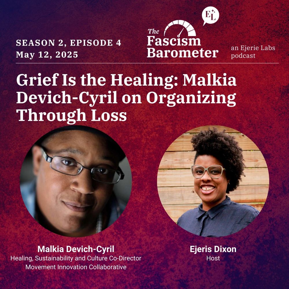 Season 2, Episode 4 of "The Fascism Barometer" podcast by Ejerie Labs, scheduled for May 12, 2025. The episode is titled "Grief Is the Healing: Malkia Devich-Cyril on Organizing Through Loss." The image features Malkia “Mac” Devich-Cyril, Healing, Sustainability and Culture Co-Director of Movement Innovation Collaborative. Smiling beside Malkia is Ejeris Dixon, the host, a Black person in a blue shirt with an afro and glasses.
