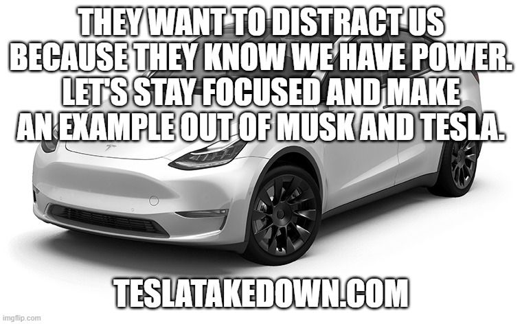 They want to distract us because they know we have power. Let's stay focused and make an example out of Musk and Tesla. teslatakedown.com