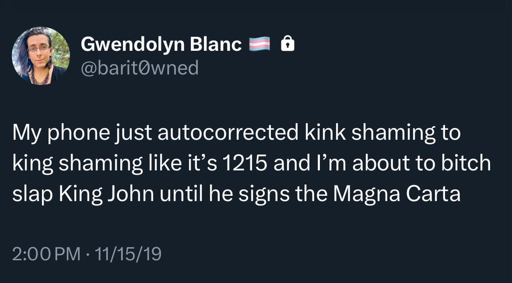 A screenshot of one of my tweets from 2019, which reads: “My phone just autocorrected kink shaming to king shaming like it’s 1215 and I’m about to bitch slap King John until he signs the Magna Carta”