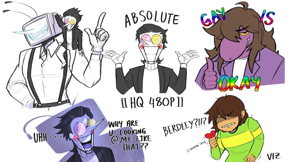Various drawings of DELTARUNE CHARACTERS:
- Tenna with Spamton sitting on his shoulder.
- Spamton looking up with a shadow shaped like Tenna looming over him; "UHH... WHY ARE U LOOKING @ ME L1KE THAT??"
- Spamton with his hands on either side of him; "ABSOLUTE [[HQ 480P]]"
- Susie giving the viewer a thumbs-up with the caption "GAY IS OKAY"
- Kris angrily grabbing the SOUL in a fist and screaming "BERDLEY?!!? at them.