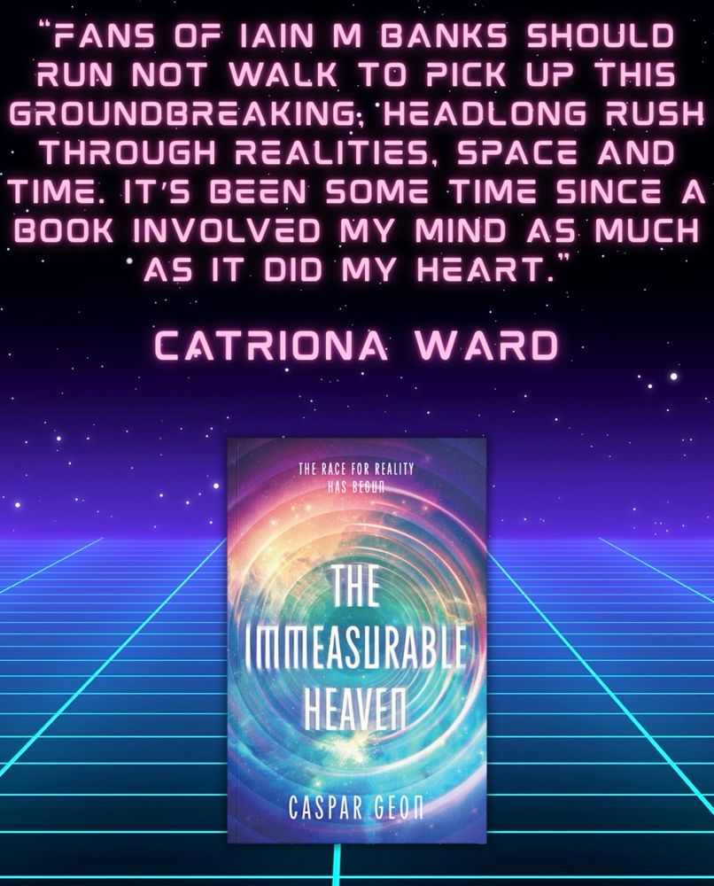 “Fans of Iain M Banks should run not walk to pick up this groundbreaking, headlong rush through realities, space and time. It’s been some time since a book involved my mind as much as it did my heart.” Catriona Ward 