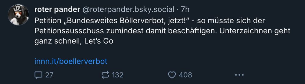 Screenshot

roter pander @roterpander.bsky.social • 7h
"Petition „Bundesweites Böllerverbot, jetzt!" - so müsste sich der Petitionsausschuss zumindest damit beschäftigen. Unterzeichnen geht ganz schnell, Let's Go

innn.it/boellerverbot"