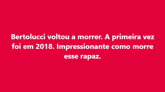 texto: "Bertolucci voltou a morrer. A primeira vez foi em 2018. Impressionante como morre esse rapaz".