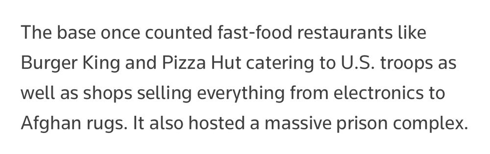 The base once counted fast-food restaurants like
Burger King and Pizza Hut catering to U.S. troops as well as shops selling everything from electronics to Afghan rugs. It also hosted a massive prison complex.