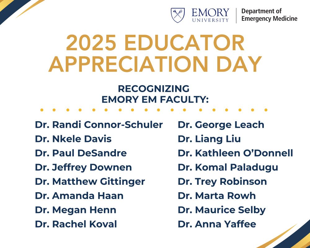 2025 Emory SOM Educator Appreciation Day. Recognizing Emory EM Faculty: Dr. Randi Connor Schuler, Dr. Nkele Davis, Dr. Paul DeSandre, Dr. Jeffrey Downen, Dr. Matthew Gittinger, Dr. Amanda Haan, Dr. Megan Henn, Dr. Rachel Koval, Dr. George Leach, Dr. Liang Liu, Dr. Kathleen O'Donnell, Dr. Komal Paladugu, Dr. Trey Robinston, Dr. Marta Rowh, Dr. Maurice Selby, and Dr. Anna Yaffee